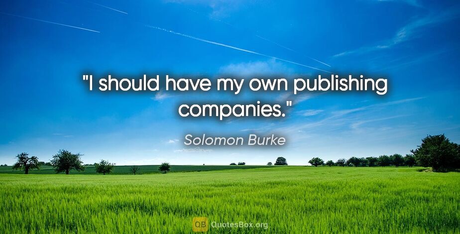 Solomon Burke quote: "I should have my own publishing companies."