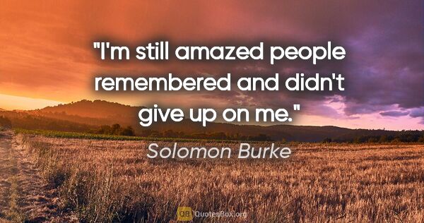 Solomon Burke quote: "I'm still amazed people remembered and didn't give up on me."