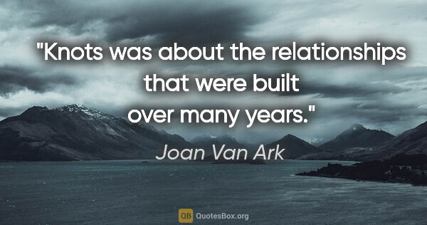 Joan Van Ark quote: "Knots was about the relationships that were built over many..."