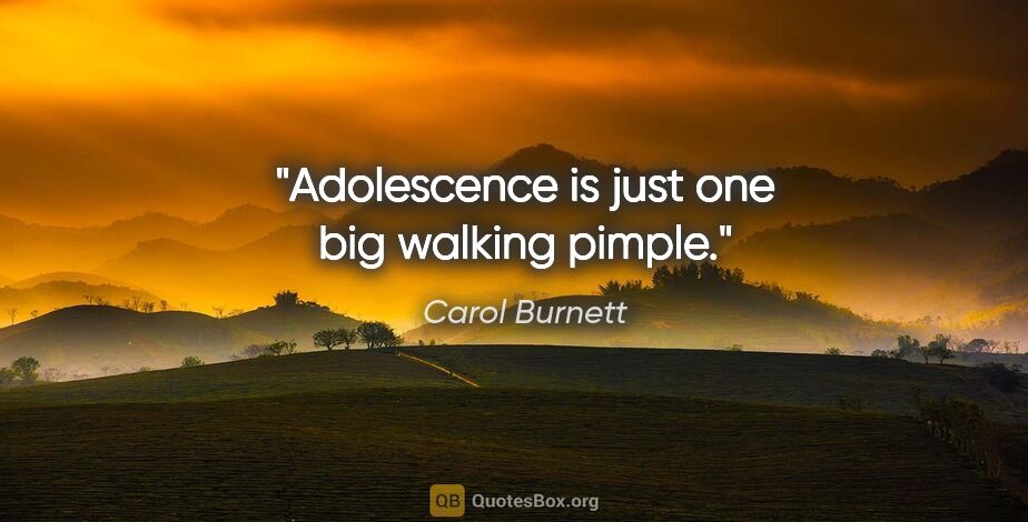 Carol Burnett quote: "Adolescence is just one big walking pimple."