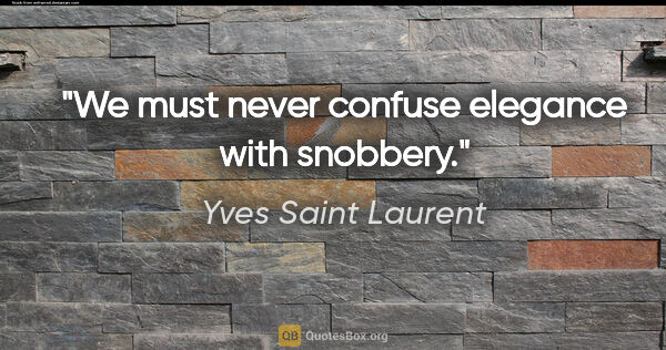 Yves Saint Laurent quote: "We must never confuse elegance with snobbery."