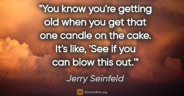 Jerry Seinfeld quote: "You know you're getting old when you get that one candle on..."