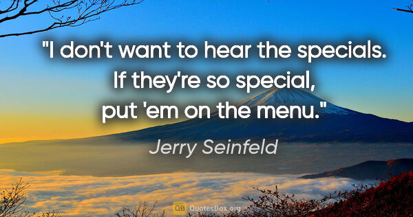 Jerry Seinfeld quote: "I don't want to hear the specials. If they're so special, put..."