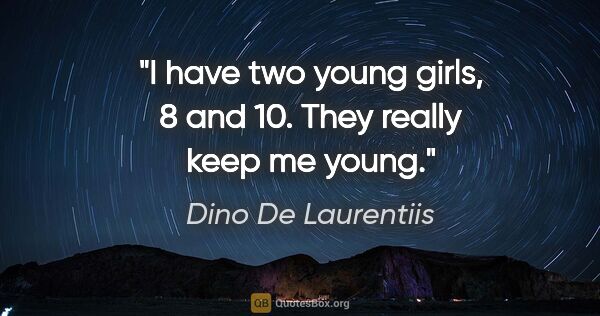 Dino De Laurentiis quote: "I have two young girls, 8 and 10. They really keep me young."