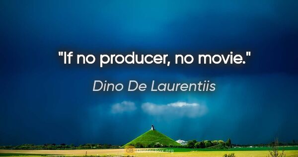 Dino De Laurentiis quote: "If no producer, no movie."