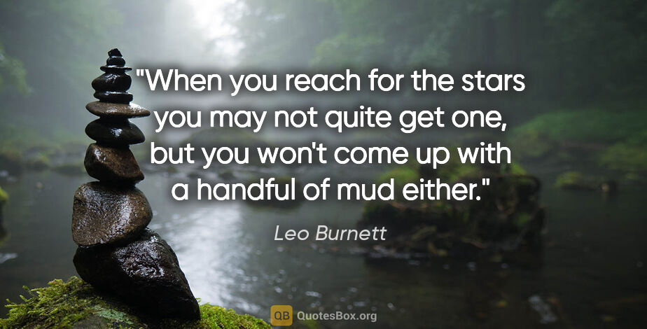 Leo Burnett quote: "When you reach for the stars you may not quite get one, but..."