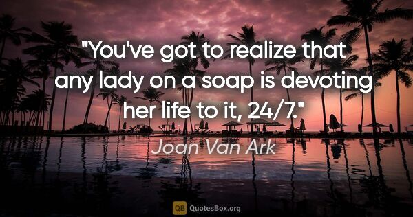 Joan Van Ark quote: "You've got to realize that any lady on a soap is devoting her..."