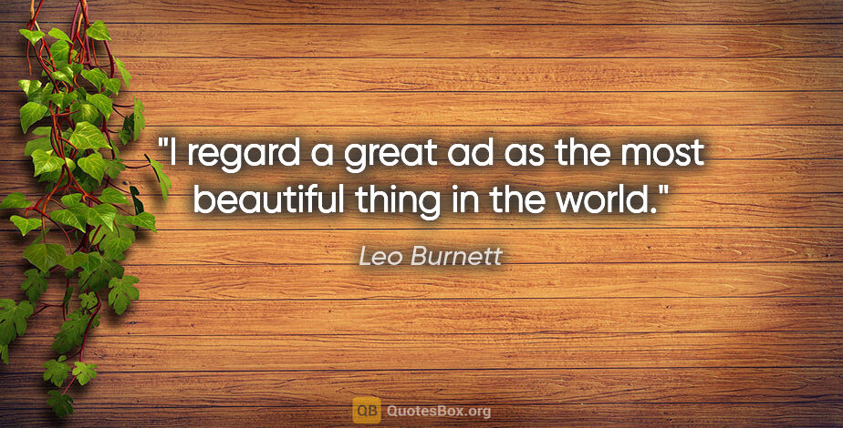 Leo Burnett quote: "I regard a great ad as the most beautiful thing in the world."