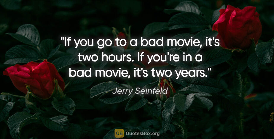 Jerry Seinfeld quote: "If you go to a bad movie, it's two hours. If you're in a bad..."