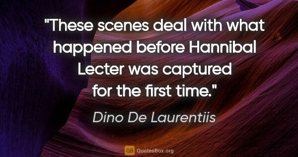 Dino De Laurentiis quote: "These scenes deal with what happened before Hannibal Lecter..."
