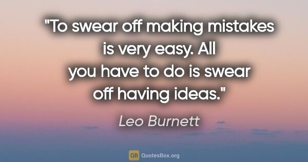 Leo Burnett quote: "To swear off making mistakes is very easy. All you have to do..."
