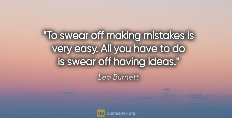 Leo Burnett quote: "To swear off making mistakes is very easy. All you have to do..."