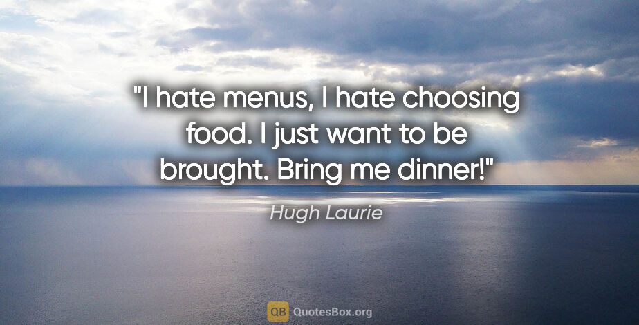 Hugh Laurie quote: "I hate menus, I hate choosing food. I just want to be brought...."