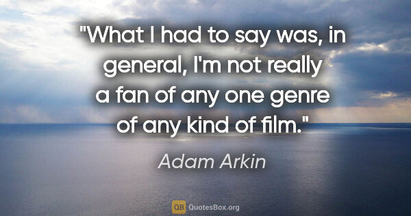 Adam Arkin quote: "What I had to say was, in general, I'm not really a fan of any..."