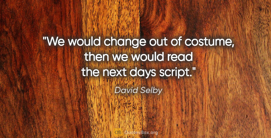 David Selby quote: "We would change out of costume, then we would read the next..."