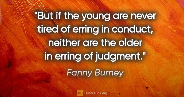 Fanny Burney quote: "But if the young are never tired of erring in conduct, neither..."