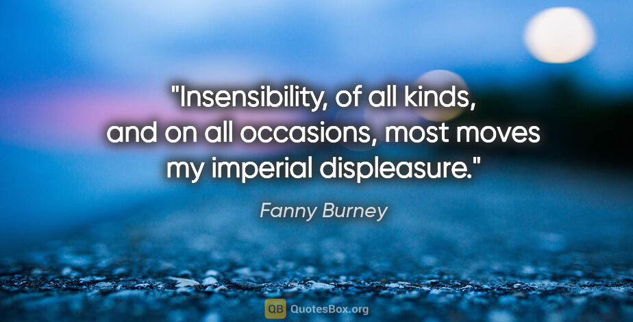 Fanny Burney quote: "Insensibility, of all kinds, and on all occasions, most moves..."