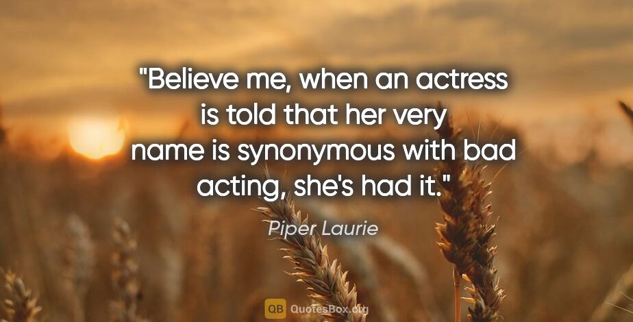 Piper Laurie quote: "Believe me, when an actress is told that her very name is..."