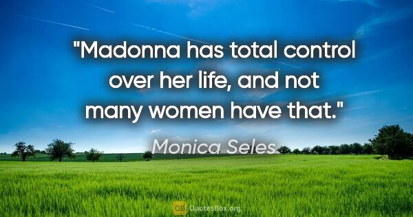 Monica Seles quote: "Madonna has total control over her life, and not many women..."