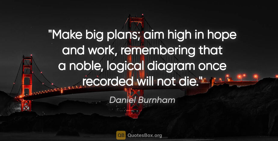 Daniel Burnham quote: "Make big plans; aim high in hope and work, remembering that a..."