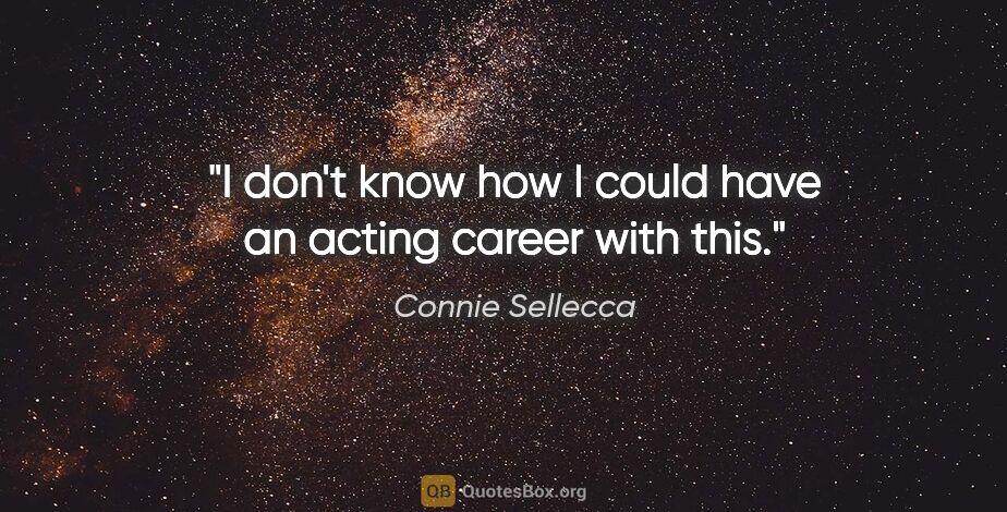 Connie Sellecca quote: "I don't know how I could have an acting career with this."