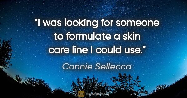 Connie Sellecca quote: "I was looking for someone to formulate a skin care line I..."