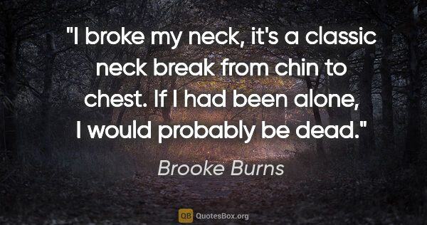 Brooke Burns quote: "I broke my neck, it's a classic neck break from chin to chest...."