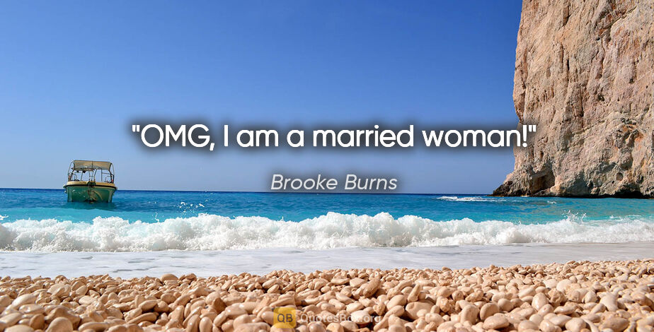 Brooke Burns quote: "OMG, I am a married woman!"