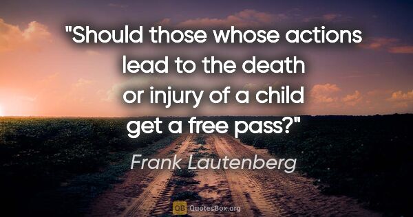 Frank Lautenberg quote: "Should those whose actions lead to the death or injury of a..."