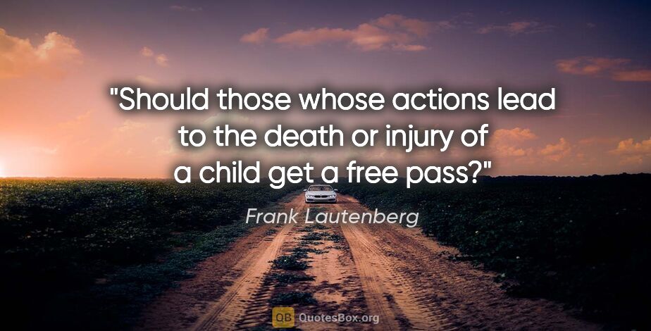 Frank Lautenberg quote: "Should those whose actions lead to the death or injury of a..."