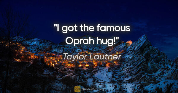 Taylor Lautner quote: "I got the famous Oprah hug!"