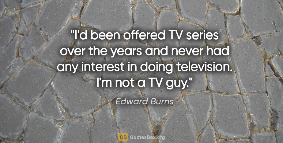 Edward Burns quote: "I'd been offered TV series over the years and never had any..."