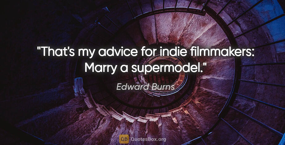 Edward Burns quote: "That's my advice for indie filmmakers: Marry a supermodel."