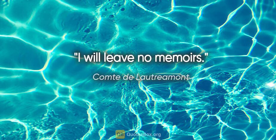 Comte de Lautreamont quote: "I will leave no memoirs."