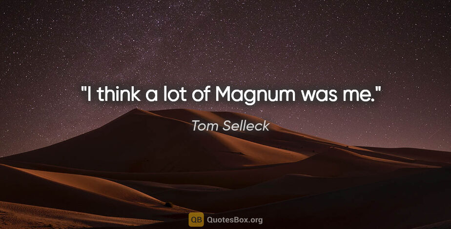 Tom Selleck quote: "I think a lot of Magnum was me."