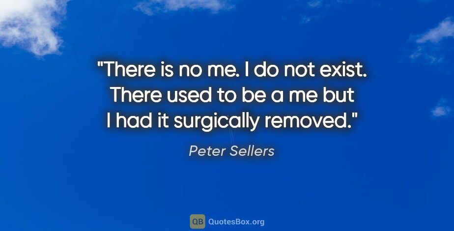 Peter Sellers quote: "There is no me. I do not exist. There used to be a me but I..."