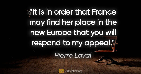 Pierre Laval quote: "It is in order that France may find her place in the new..."