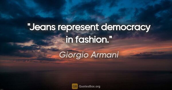 Giorgio Armani quote: "Jeans represent democracy in fashion."