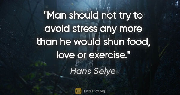 Hans Selye quote: "Man should not try to avoid stress any more than he would shun..."