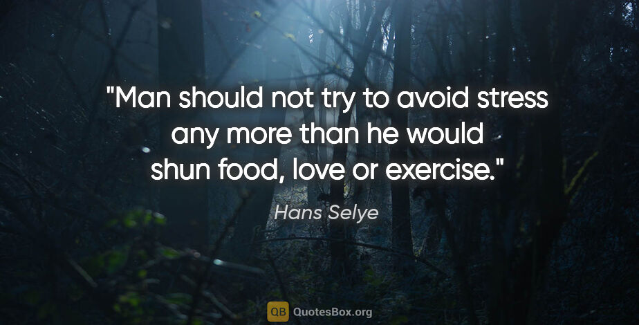 Hans Selye quote: "Man should not try to avoid stress any more than he would shun..."