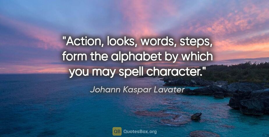 Johann Kaspar Lavater quote: "Action, looks, words, steps, form the alphabet by which you..."