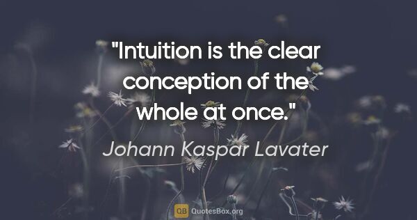 Johann Kaspar Lavater quote: "Intuition is the clear conception of the whole at once."