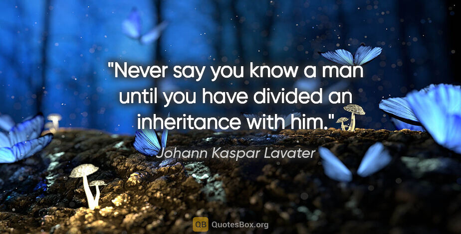 Johann Kaspar Lavater quote: "Never say you know a man until you have divided an inheritance..."