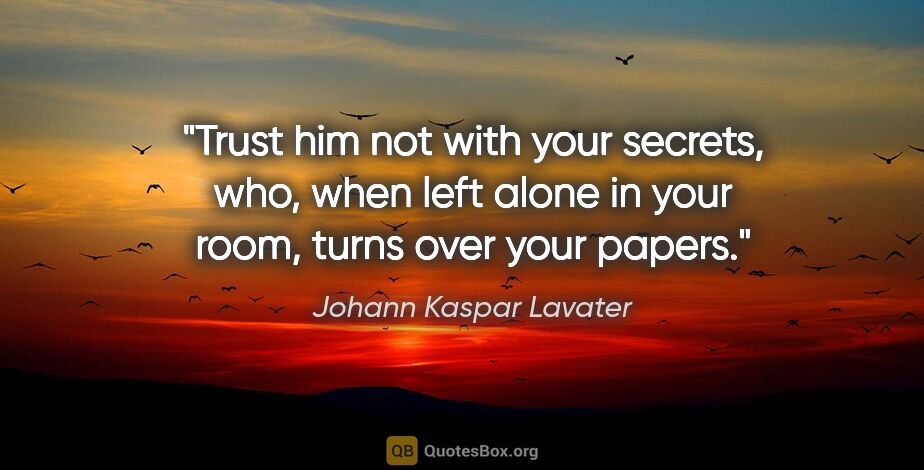 Johann Kaspar Lavater quote: "Trust him not with your secrets, who, when left alone in your..."