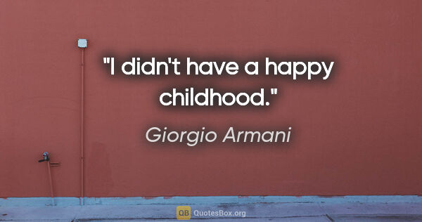 Giorgio Armani quote: "I didn't have a happy childhood."
