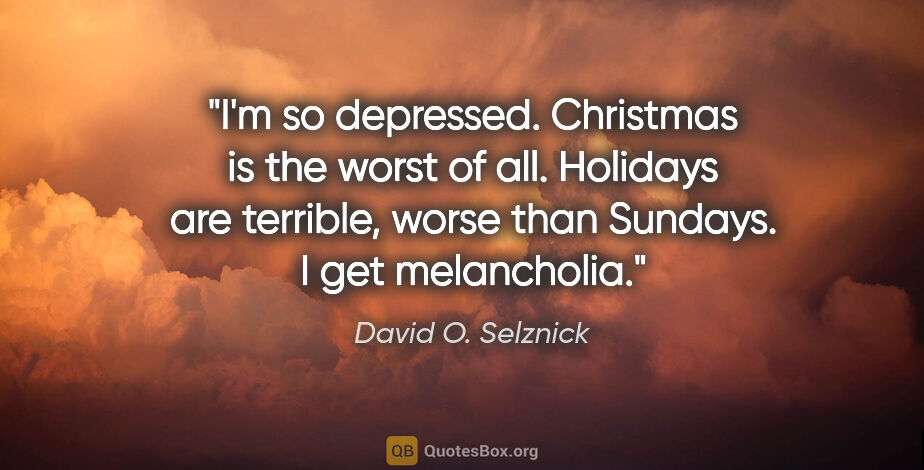 David O. Selznick quote: "I'm so depressed. Christmas is the worst of all. Holidays are..."