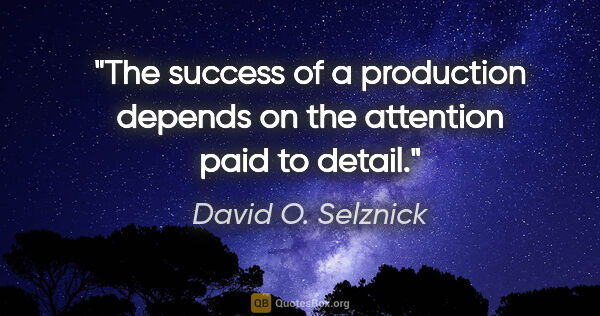 David O. Selznick quote: "The success of a production depends on the attention paid to..."