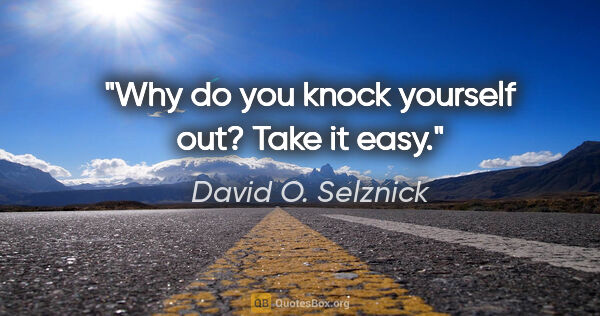 David O. Selznick quote: "Why do you knock yourself out? Take it easy."