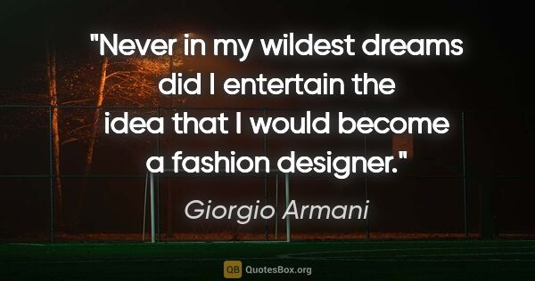 Giorgio Armani quote: "Never in my wildest dreams did I entertain the idea that I..."