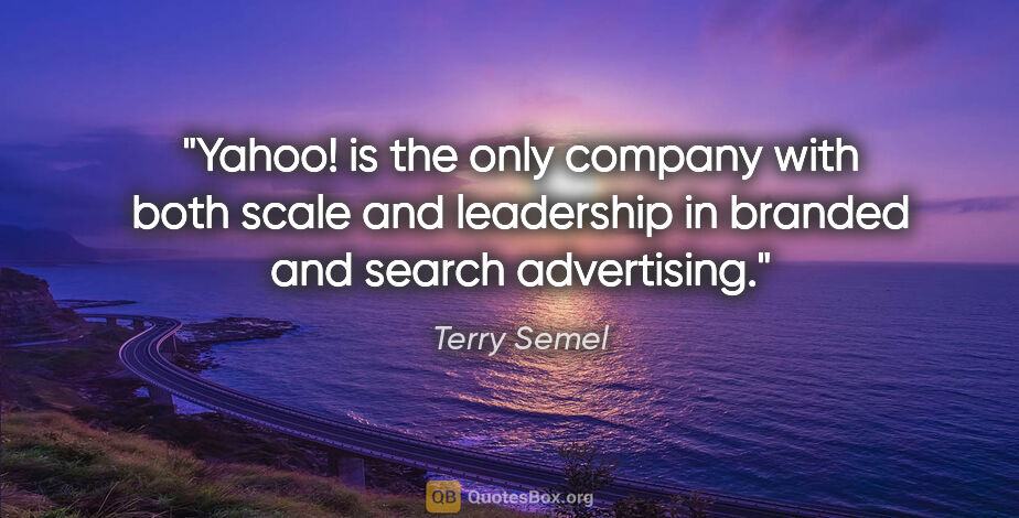 Terry Semel quote: "Yahoo! is the only company with both scale and leadership in..."